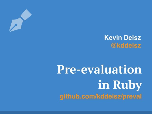 Pre-evaluation
in Ruby
github.com/kddeisz/preval
Kevin Deisz
@kddeisz
