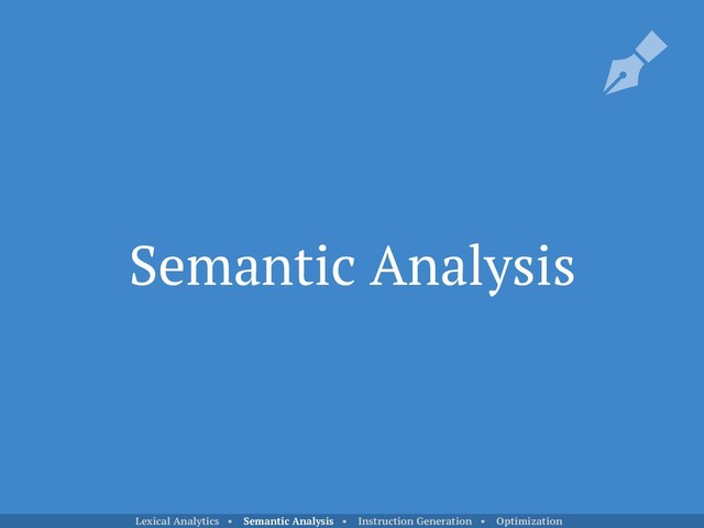 Semantic Analysis
Lexical Analytics • Semantic Analysis • Instruction Generation • Optimization

