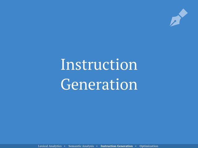 Instruction
Generation
Lexical Analytics • Semantic Analysis • Instruction Generation • Optimization
