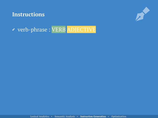 verb-phrase : VERB ADJECTIVE 
Instructions
Lexical Analytics • Semantic Analysis • Instruction Generation • Optimization
