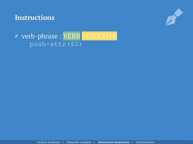 verb-phrase : VERB ADJECTIVE 
push-attr($2)
Instructions
Lexical Analytics • Semantic Analysis • Instruction Generation • Optimization
