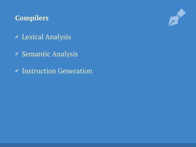 Lexical Analysis
Semantic Analysis
Instruction Generation
Compilers

