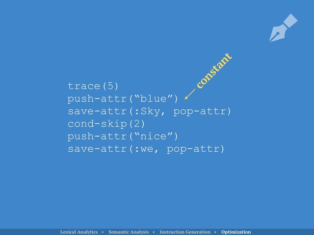 trace(5)
push-attr(“blue”)
save-attr(:Sky, pop-attr)
cond-skip(2)
push-attr(“nice”)
save-attr(:we, pop-attr)
constant
Lexical Analytics • Semantic Analysis • Instruction Generation • Optimization
