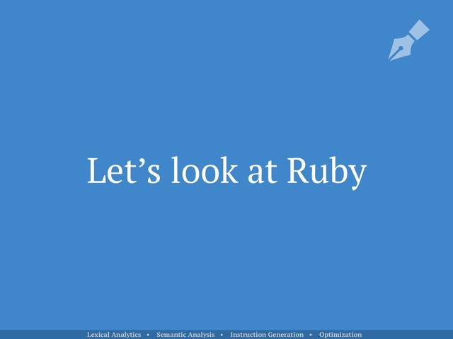Let’s look at Ruby
Lexical Analytics • Semantic Analysis • Instruction Generation • Optimization
