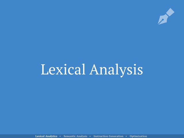 Lexical Analysis
Lexical Analytics • Semantic Analysis • Instruction Generation • Optimization
