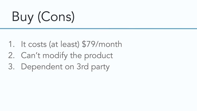 Buy (Cons)
1. It costs (at least) $79/month
2. Can’t modify the product
3. Dependent on 3rd party
