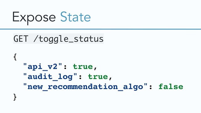Expose State
{
"api_v2": true,
"audit_log": true,
"new_recommendation_algo": false
}
GET /toggle_status
