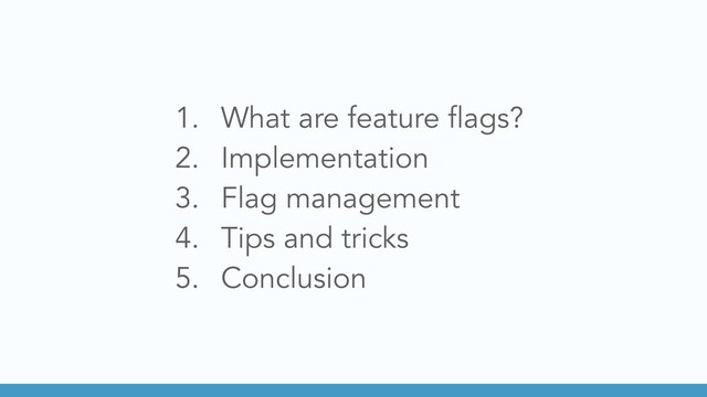 1. What are feature flags?
2. Implementation
3. Flag management
4. Tips and tricks
5. Conclusion
