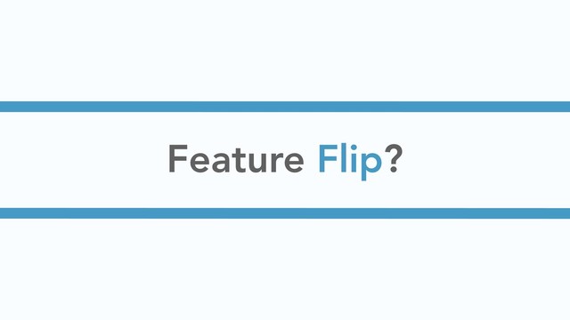 Feature Flip?
