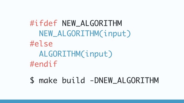 #ifdef NEW_ALGORITHM
NEW_ALGORITHM(input)
#else
ALGORITHM(input)
#endif
$ make build -DNEW_ALGORITHM
