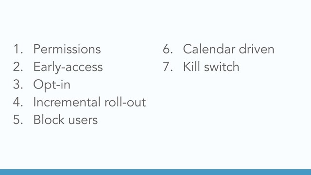 1. Permissions
2. Early-access
3. Opt-in
4. Incremental roll-out
5. Block users
6. Calendar driven
7. Kill switch
