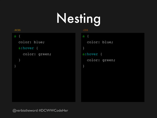@verbistheword #DCWWCodeHer
Nesting
a {
color: blue;
&:hover {
color: green;
}
}
a {
color: blue;
}
a:hover {
color: green;
}
.css
.scss
