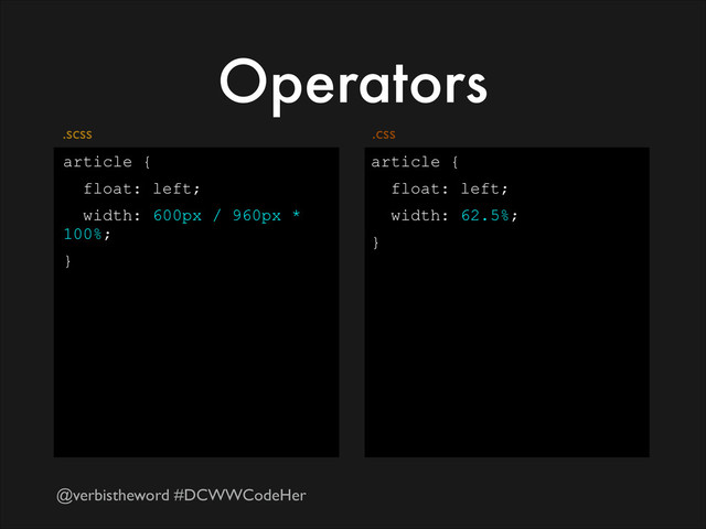 @verbistheword #DCWWCodeHer
Operators
article {
float: left;
width: 600px / 960px *
100%;
}
article {
float: left;
width: 62.5%;
}
.css
.scss
