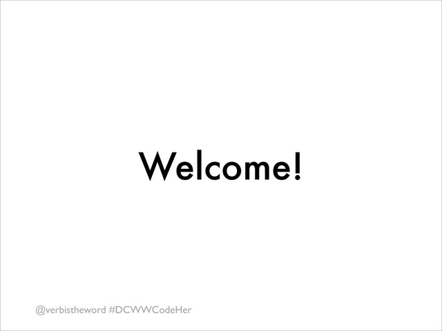 Welcome!
@verbistheword #DCWWCodeHer
