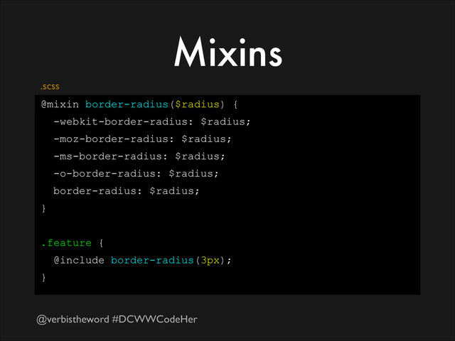 @verbistheword #DCWWCodeHer
Mixins
@mixin border-radius($radius) {
-webkit-border-radius: $radius;
-moz-border-radius: $radius;
-ms-border-radius: $radius;
-o-border-radius: $radius;
border-radius: $radius;
}
!
.feature {
@include border-radius(3px);
}
.scss
