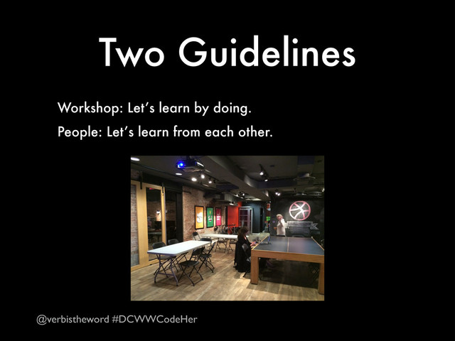 Two Guidelines
Workshop: Let’s learn by doing.
People: Let’s learn from each other.
@verbistheword #DCWWCodeHer

