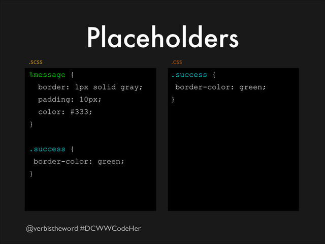 @verbistheword #DCWWCodeHer
Placeholders
%message {
border: 1px solid gray;
padding: 10px;
color: #333;
}
!
.success {
border-color: green;
}
.success {
border-color: green;
}
.css
.scss
