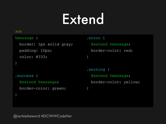 @verbistheword #DCWWCodeHer
Extend
%message {
border: 1px solid gray;
padding: 10px;
color: #333;
}
!
.success {
@extend %message;
border-color: green;
}
!
.error {
@extend %message;
border-color: red;
}
!
.warning {
@extend %message;
border-color: yellow;
}
.scss
