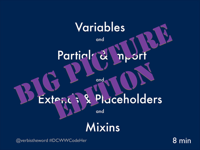 @verbistheword #DCWWCodeHer
Variables  
and 
Partials & Import  
and
 
Extends & Placeholders  
and 
Mixins
8 min
Big Picture
Edition
