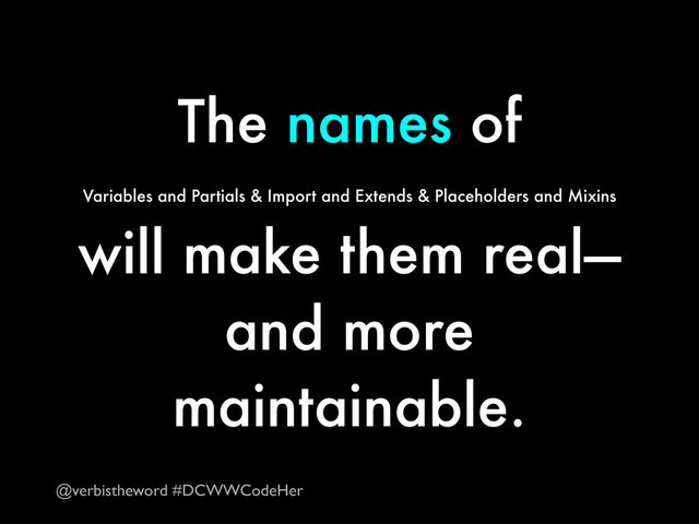 The names of  
Variables and Partials & Import and Extends & Placeholders and Mixins
will make them real—
and more
maintainable.
@verbistheword #DCWWCodeHer
