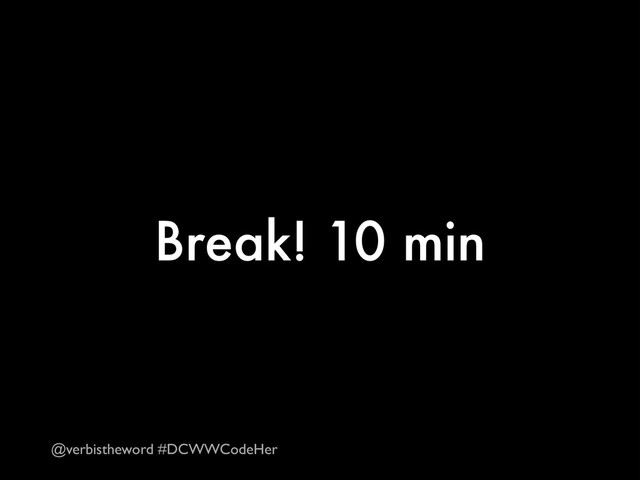 Break! 10 min
@verbistheword #DCWWCodeHer

