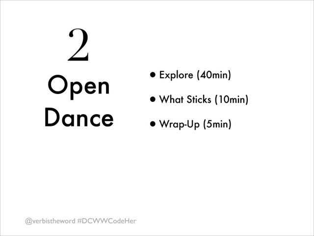 2
Open
Dance
•Explore (40min)
•What Sticks (10min)
•Wrap-Up (5min)
@verbistheword #DCWWCodeHer
