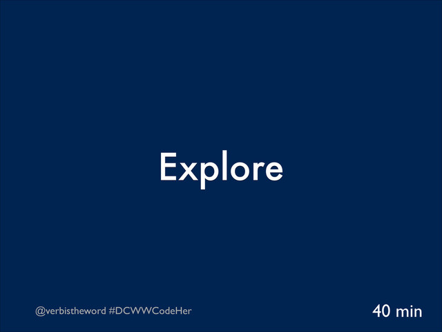 @verbistheword #DCWWCodeHer
Explore
40 min
