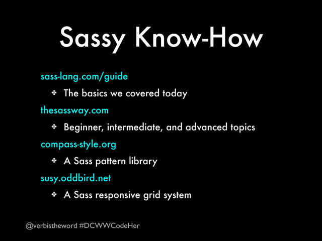 Sassy Know-How
sass-lang.com/guide
✤ The basics we covered today
thesassway.com
✤ Beginner, intermediate, and advanced topics
compass-style.org
✤ A Sass pattern library
susy.oddbird.net
✤ A Sass responsive grid system
@verbistheword #DCWWCodeHer
