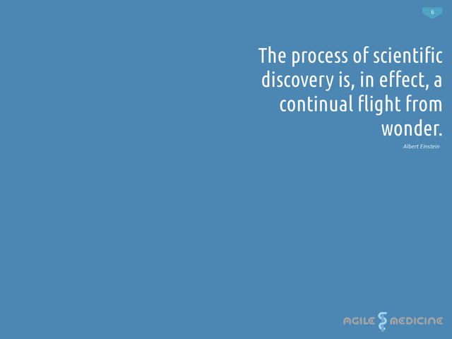 6
The process of scienti!c
discovery is, in e"ect, a
continual #ight from
wonder.
Albert	  Einstein	  
