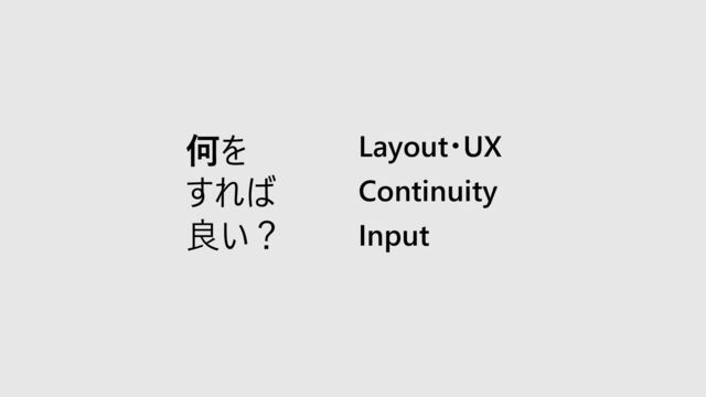 何を
すれば
良い？
Continuity
Layout・UX
Input
