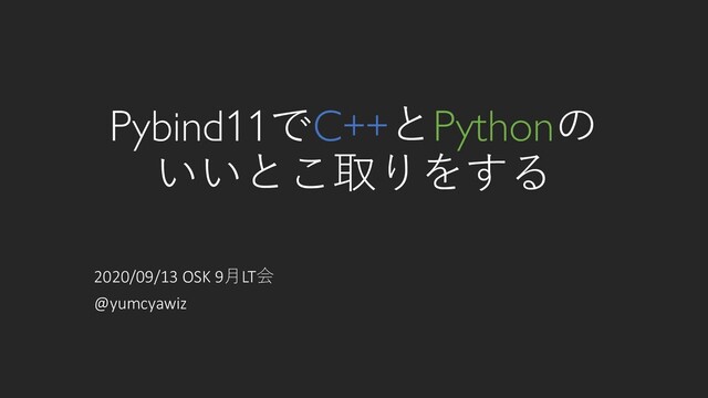 Pybind11でC++とPythonの
いいとこ取りをする
2020/09/13 OSK 9月LT会
@yumcyawiz
