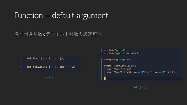 Function – default argument
binding.cpp
名前付き引数&デフォルト引数も設定可能
mylib.h
