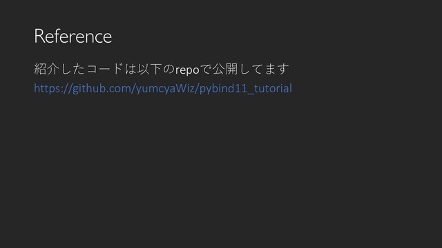 Reference
紹介したコードは以下のrepoで公開してます
https://github.com/yumcyaWiz/pybind11_tutorial
