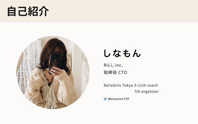 ⾃⼰紹介
RiLi, inc.
取締役 CTO
RailsGirls Tokyo 5-11th coach
         7th organizer
͠ͳ΋Μ
@sinamon129
