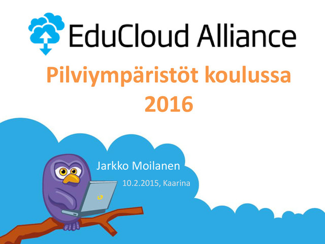 Jarkko Moilanen
Pilviympäristöt koulussa
2016
10.2.2015, Kaarina
