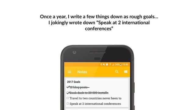 Once a year, I write a few things down as rough goals…
I jokingly wrote down “Speak at 2 international
conferences”
