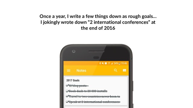 Once a year, I write a few things down as rough goals…
I jokingly wrote down “2 international conferences” at
the end of 2016

