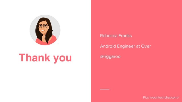 Thank you
Rebecca Franks
Android Engineer at Over
@riggaroo
Pics: wocintechchat.com/
