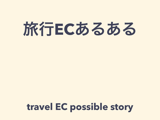 ཱྀߦEC͋Δ͋Δ
travel EC possible story
