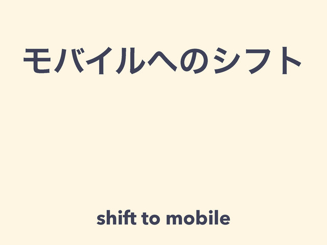 ϞόΠϧ΁ͷγϑτ
shift to mobile
