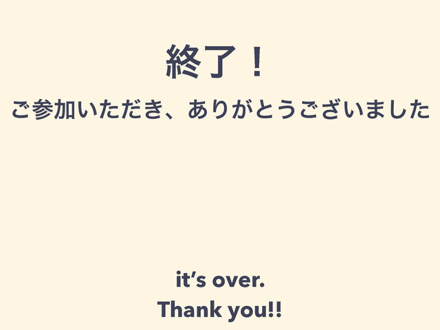 ऴྃʂ
͝ࢀՃ͍͖ͨͩɺ͋Γ͕ͱ͏͍͟͝·ͨ͠
it’s over.
Thank you!!
