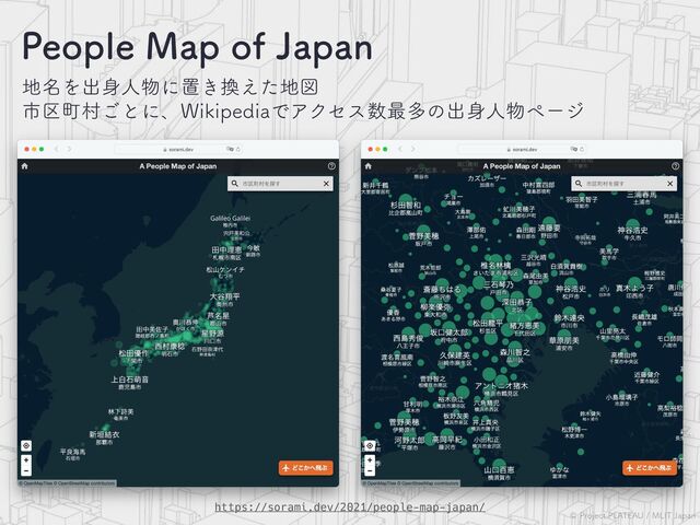 ©︎
1SPKFDU1-"5&"6.-*5+BQBO
1FPQMF.BQPG+BQBO
஍໊Λग़਎ਓ෺ʹஔ͖׵͑ͨ஍ਤ
 
ࢢ۠ொଜ͝ͱʹɺ8JLJQFEJBͰΞΫηε਺࠷ଟͷग़਎ਓ෺ϖʔδ
https://sorami.dev/2021/people-map-japan/
