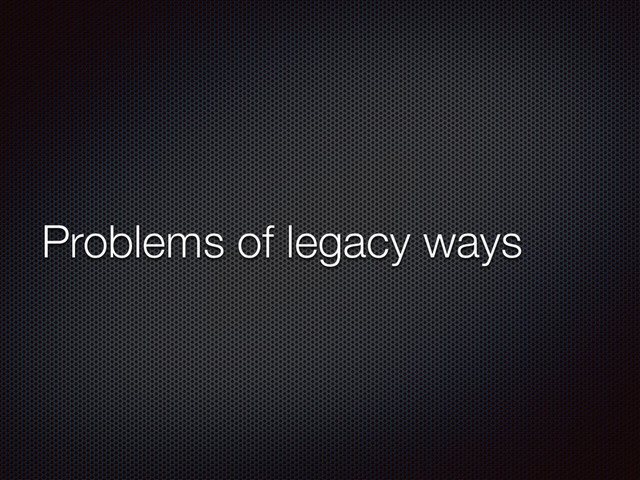 Problems of legacy ways
