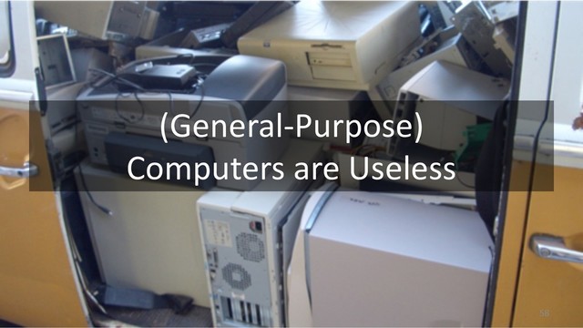 (General-Purpose)
Computers are Useless
58
