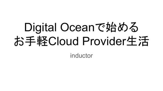 Digital Oceanで始める
お手軽Cloud Provider生活
inductor
