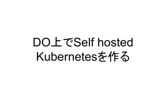 DO上でSelf hosted
Kubernetesを作る
