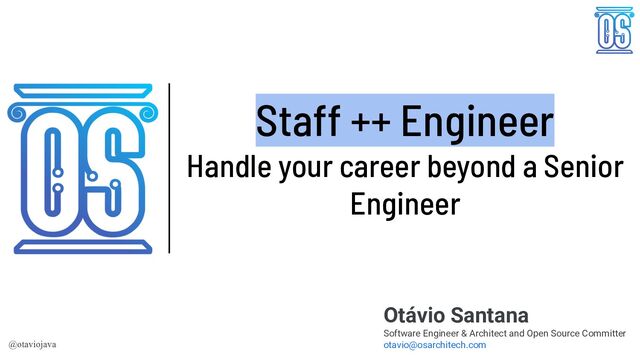 Staff ++ Engineer
Handle your career beyond a Senior
Engineer
Otávio Santana
Software Engineer & Architect and Open Source Committer
otavio@osarchitech.com
@otaviojava
