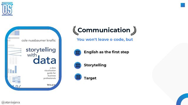@otaviojava
Communication
You won't leave o code, but
English as the ﬁrst step
Storytelling
Target
