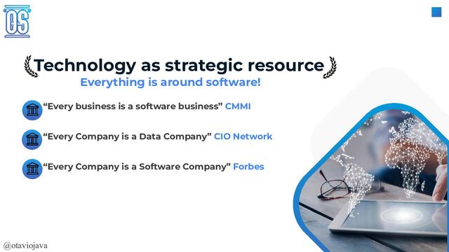 @otaviojava
Technology as strategic resource
“Every business is a software business” CMMI
“Every Company is a Data Company” CIO Network
“Every Company is a Software Company” Forbes
Everything is around software!
