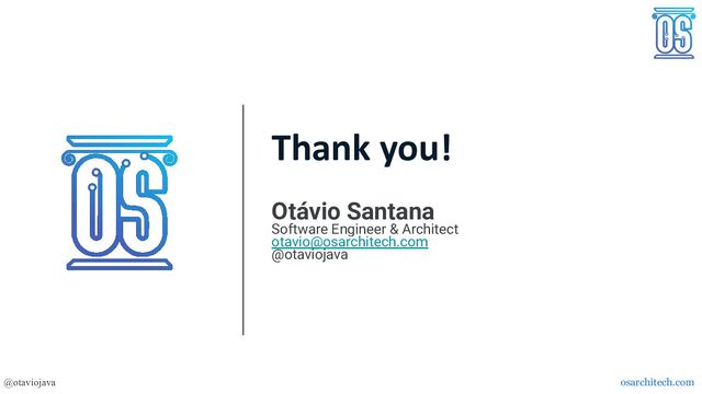 Thank you!
Otávio Santana
Software Engineer & Architect
otavio@osarchitech.com
@otaviojava
@otaviojava osarchitech.com
